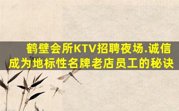 鹤壁会所KTV招聘夜场.诚信成为地标性名牌老店员工的秘诀